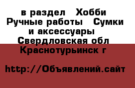  в раздел : Хобби. Ручные работы » Сумки и аксессуары . Свердловская обл.,Краснотурьинск г.